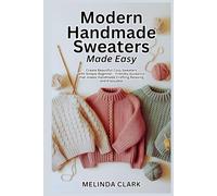 Modern Handmade Sweaters Made Easy: Create Beautiful Cozy Sweaters with Simple Beginner-Friendly Guidance that makes Handmade Crafting Relaxing and Enjoyable