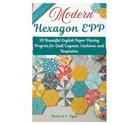 Modern Hexagon EPP: 30 Beautiful English Paper Piecing Projects for Quilt Layouts, Cushions, and Keepsakes