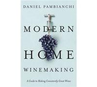 Modern Home Winemaking by Daniel Pambianchi Daniel Pambianchi (Auteur)