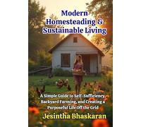 Modern Homesteading & Sustainable Living: A Simple Guide to Self-Sufficiency, Backyard Farming, and Creating a Purposeful Life Off the Grid