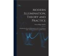Modern Illumination Theory and Practice A Handbook of Practical Information for the Users of Electric Light Architects Contractors and Electricians - Vict Victor Hugo TousleyVictor Hugo Tousley (Auteu