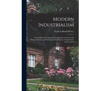 Modern Industrialism: An Outline Of The Industrial Organization As Seen In The History, Industry, And Problems Of England, The United States