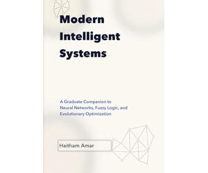 Modern Intelligent Systems: Graduate Companion to Neural Networks, Fuzzy Logic, and Evolutionary Optimization