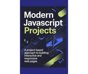 Modern JavaScript Projects: A Project-Based Approach to Building Interactive and Responsive Web Pages