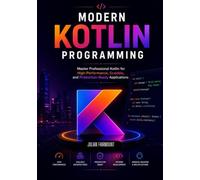 Modern Kotlin Programming: Master Professional Kotlin for High-Performance, Scalable, and Production-Ready Applications