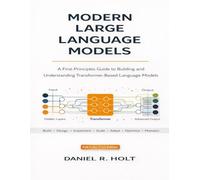 Modern Large Language Models: A First-Principles Guide to Building and Understanding Transformer-Based Language Models