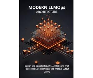 Modern LLMOps Architecture: Design and Operate Robust LLM Platforms That Reduce Risk, Control Costs, and Improve Output Quality
