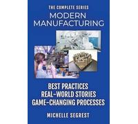 Modern Manufacturing - The Complete Series: Best Practices, Real-World Stories & Game-Changing Processes (Modern Manufacturing Case Studies)
