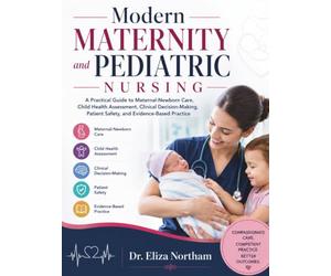 Modern Maternity and Pediatric Nursing: A Practical Guide to Maternal-Newborn Care, Child Health Assessment, Clinical Decision-Making, Patient Safety, and Evidence-Based Practice