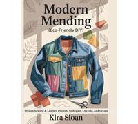 Modern Mending (Eco-Friendly DIY): Stylish Sewing & Leather Projects to Repair, Upcycle, and Create