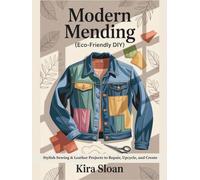 Modern Mending (Eco-Friendly DIY): Stylish Sewing & Leather Projects to Repair, Upcycle, and Create