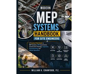 Modern MEP Systems Handbook for Site Engineers: A Practical Field Guide to MEP Systems, BIM Coordination, Construction Drawings, Inspection, Commissioning, and Jobsite Operations
