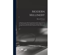 Modern Millinery: A Workroom Text Book Containing Complete Instruction In The Work Of Preparing, Making And Copying Millinery, As Actual