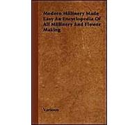 Modern Millinery Made Easy An Encyclopedia Of All Millinery And Flower Making