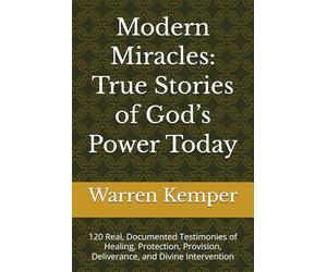Modern Miracles: True Stories of God’s Power Today: 120 Real, Documented Testimonies of Healing, Protection, Provision, Deliverance, and Divine Intervention