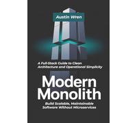 Modern Monolith Build Scalable, Maintainable Software Without Microservices: A Full-Stack Guide to Clean Architecture and Operational Simplicity