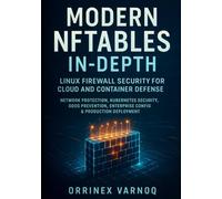 MODERN NFTABLES IN-DEPTH: LINUX FIREWALL SECURITY FOR CLOUD AND CONTAINER DEFENSE: Network Protection, Kubernetes Security, DDoS Prevention, Enterprise Config & Production Deployment