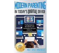 Modern Parenting in Today's Digital Divide: Finding Balance, Boundaries, and Connection With Your Child in a Tech-Saturated World