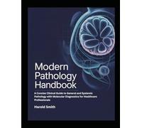 MODERN PATHOLOGY HANDBOOK: A Concise Clinical Guide to General and Systemic Pathology with Molecular Diagnostics for Healthcare Professionals