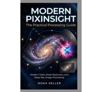 Modern PixInsight: The Practical Processing Guide: Modern Tools, Noise Reduction, and Deep-Sky Image Processing