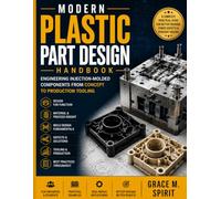 MODERN PLASTIC PART DESIGN HANDBOOK: Engineering Injection-Molded Components from Concept to Production Tooling