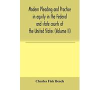 Modern Pleading And Practice In Equity In The Federal And State Courts Of The United States, With Particular Reference To The Federal Practice, Including Numerous Forms And Precedents. (Volume Ii)