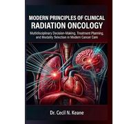 Modern Principles Of Clinical Radiation Oncology: Multidisciplinary Decision-Making, Treatment Planning And Modality Selection In Modern Cancer Care (With Detailed Pictures And Illustrations)