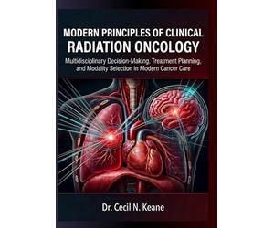 Modern Principles Of Clinical Radiation Oncology: Multidisciplinary Decision-Making, Treatment Planning And Modality Selection In Modern Cancer Care (With Detailed Pictures And Illustrations)