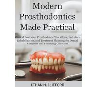 Modern Prosthodontics Made Practical: Clinical Protocols & Prosthodontic Workflows, Full-Arch Rehabilitation, and Treatment Planning for Dental Residents & Practicing Clinicians