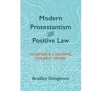 Modern Protestantism and Positive Law: The Contours of a Continental Theological Tradition