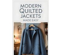 Modern Quilted Jackets Made Easy: The Complete Quilted Jacket Making Guide with 10 Creative Projects Using Repurposed Fabrics, Digital Patterns, and Sustainable Techniques
