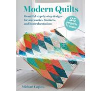 Modern Quilts: Beautiful Step-by-step Designs for Accessories, Blankets, and Home Decorations: 25 Projects to Make