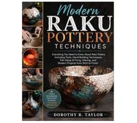 Modern Raku Pottery Techniques: Everything You Need to Know About Raku Pottery Including Tools, Hand-Building Techniques, Kiln Setup & Firing, Glazing, and Modern Projects from Start to Finish