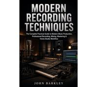 MODERN RECORDING TECHNIQUES: The Complete Practical Guide to Modern Music Production, Professional Recording, Mixing, Mastering & Home Studio Workflow