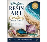 MODERN RESIN ART CREATIONS: Learn Modern Resin Art Techniques to Design Unique, Durable, and Eye-Catching Handmade Creations