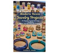 Modern Resin Jewelry Projects: 30 Elegant Crystal Earrings, Pendants, Rings, and Gift Ideas for Beginners