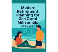 Modern Retirement Planning for Gen Z and Millennials: A FIRE Guide: Unlock Financial Freedom with a Step-by-Step Guide to Early Retirement