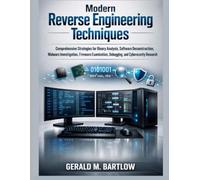Modern Reverse Engineering Techniques: Comprehensive Strategies for Binary Analysis, Software Deconstruction, Malware Investigation, Firmware Examination, Debugging, and Cybersecurity Research