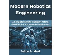 Modern Robotics Engineering: A Complete Guide to Intelligent Robots, Mechatronics, and Industrial Applications