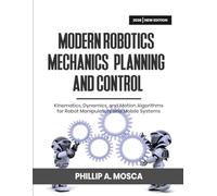 MODERN ROBOTICS: MECHANICS, PLANNING, AND CONTROL: Kinematics, Dynamics, and Motion Algorithms for Robot Manipulators and Mobile Systems