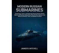 Modern Russian Submarines: Technology, Tactics, and Espionage Aboard Russia's Diesel-Electric, Nuclear-Attack, Guided-Missile, and Ballistic-Missile ... Yasen, and Belgorod Classes of the Russian