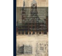 Modern School Buildings, Elementary And Secondary. A Treatise On The Planning, Arrangement, And Fitting Of Day And Boarding Schools, Having Special Re