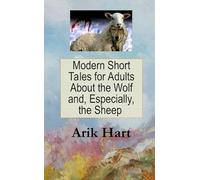 Modern Short Tales for Adults About the Wolf and, Especially, the Sheep: 741 short directives on how to avoid surrounding liars, demagogues, heroes, geniuses and saviors.