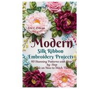 Modern Silk Ribbon Embroidery Projects: 40 Stunning Patterns with Step by step guide on How to Stitch Them
