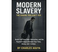 Modern Slavery The Chains You Can’t See: Break Free from Debt, Distraction, and the Paycheck Trap to Reclaim Your Time, Money, and Freedom