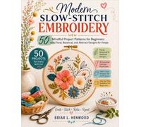 Modern Slow- Stitch Embroidery: 50 Mindful Project Patterns for Beginners with Floral, Botanical, and Abstract Designs for Hoops