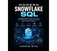Modern Snowflake SQL: A Practical Guide to Advanced Querying, Data Transformation, Scripting, Automation, and AI-Powered Analytics