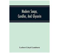 Modern Soaps, Candles, And Glycerin, A Practical Manual Of Modern Methods Of Utilization Of Fats And Oils In The Manufacture Of Soap And Candles, And Of The Recovery Of Glycerin