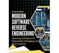 MODERN SOFTWARE REVERSE ENGINEERING: Mastering Techniques for Disassembly, Debugging, and Binary Analysis