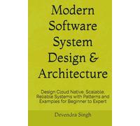 Modern Software System Design & Architecture: Design Cloud Native, Scalable, Reliable Systems with Patterns and Examples for Beginner to Expert